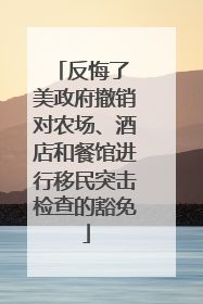 反悔了 美政府撤销对农场、酒店和餐馆进行移民突击检查的豁免