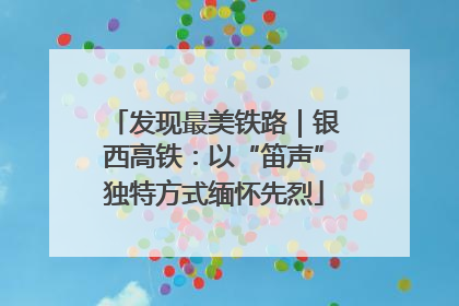 发现最美铁路｜银西高铁：以“笛声”独特方式缅怀先烈
