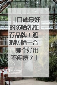 口碑最好的防晒乳推荐品牌！遮瑕防晒三合一哪个好用不闷痘？