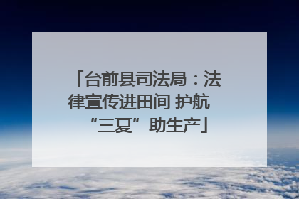 台前县司法局：法律宣传进田间 护航“三夏”助生产