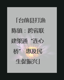 台前县打渔陈镇：跨省联建架通“连心桥” 惠及民生促振兴
