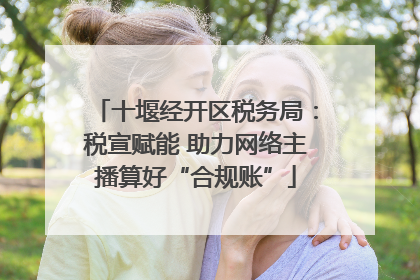 十堰经开区税务局：税宣赋能 助力网络主播算好“合规账”