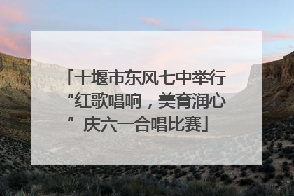 十堰市东风七中举行“红歌唱响，美育润心”庆六一合唱比赛