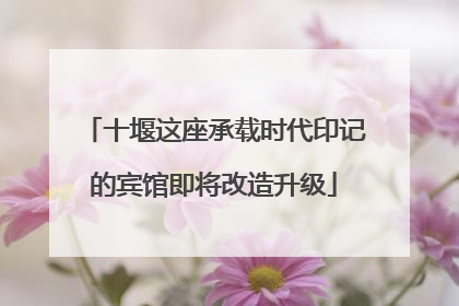 十堰这座承载时代印记的宾馆即将改造升级