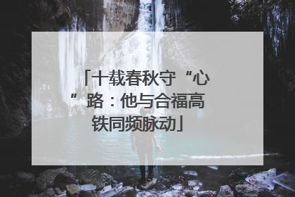 十载春秋守“心”路：他与合福高铁同频脉动