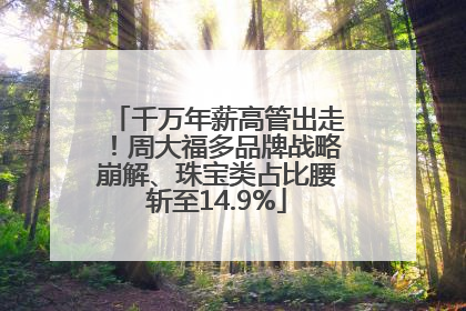千万年薪高管出走！周大福多品牌战略崩解、珠宝类占比腰斩至14.9%