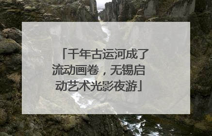 千年古运河成了流动画卷，无锡启动艺术光影夜游