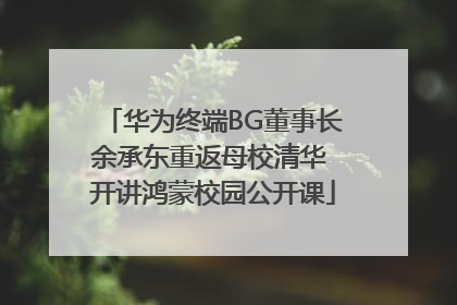 华为终端BG董事长余承东重返母校清华 开讲鸿蒙校园公开课