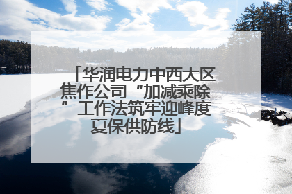 华润电力中西大区焦作公司“加减乘除”工作法筑牢迎峰度夏保供防线