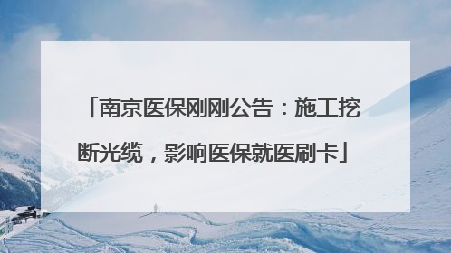 南京医保刚刚公告：施工挖断光缆，影响医保就医刷卡