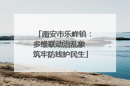 南安市乐峰镇：多维联动治乱象 筑牢防线护民生