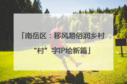 南岳区：移风易俗润乡村 “村”字IP绘新篇