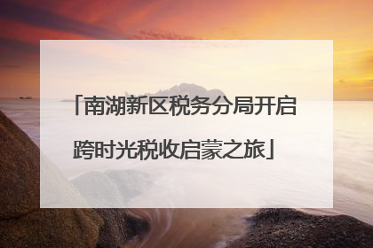 南湖新区税务分局开启跨时光税收启蒙之旅