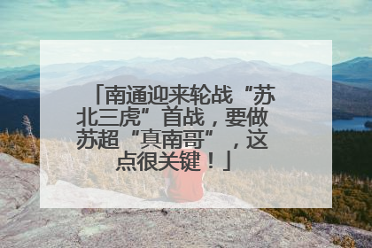 南通迎来轮战“苏北三虎”首战，要做苏超“真南哥”，这点很关键！