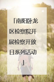 南阳卧龙区检察院开展检察开放日系列活动