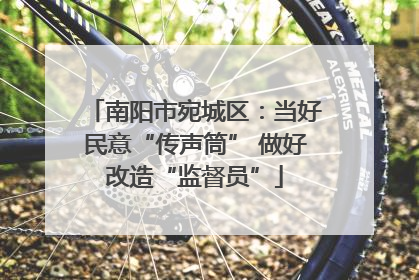 南阳市宛城区：当好民意“传声筒” 做好改造“监督员”