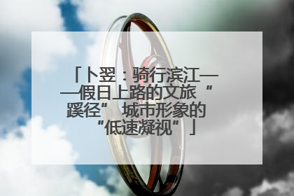 卜翌：骑行滨江——假日上路的文旅“蹊径” 城市形象的“低速凝视”