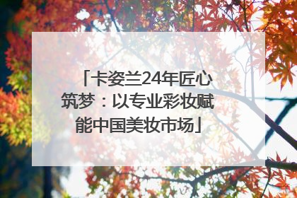 卡姿兰24年匠心筑梦：以专业彩妆赋能中国美妆市场