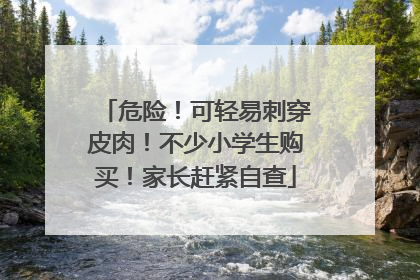 危险！可轻易刺穿皮肉！不少小学生购买！家长赶紧自查