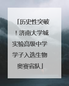历史性突破！济南大学城实验高级中学学子入选生物奥赛省队