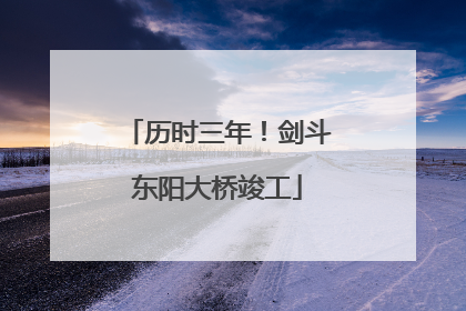 历时三年！剑斗东阳大桥竣工