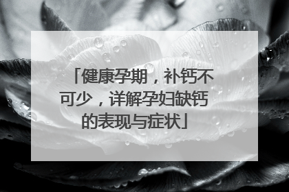 健康孕期，补钙不可少，详解孕妇缺钙的表现与症状