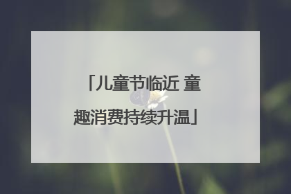 儿童节临近 童趣消费持续升温