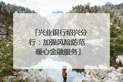 兴业银行绍兴分行：加强风险防范 暖心金融服务
