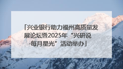 兴业银行助力福州高质量发展论坛暨2025年“兴研说·每月星光”活动举办
