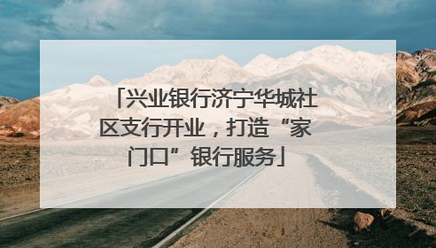 兴业银行济宁华城社区支行开业，打造“家门口”银行服务