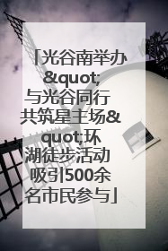 光谷南举办"与光谷同行 共筑星主场"环湖徒步活动 吸引500余名市民参与
