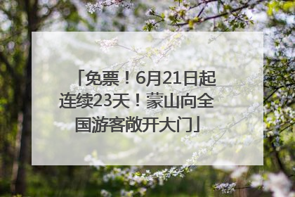 免票！6月21日起连续23天！蒙山向全国游客敞开大门