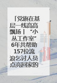 党旗在基层一线高高飘扬丨“小丛工作室”6年共帮助157位流浪乞讨人员点亮回家的灯
