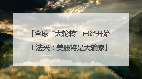 全球“大轮转”已经开始！法兴：美股将是大输家