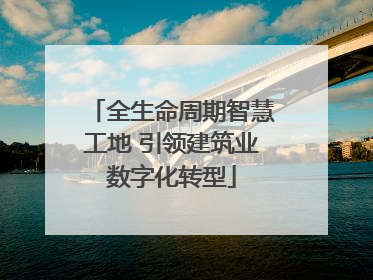 全生命周期智慧工地 引领建筑业数字化转型