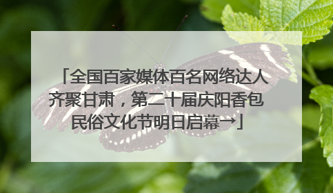 全国百家媒体百名网络达人齐聚甘肃，第二十届庆阳香包民俗文化节明日启幕→