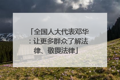 全国人大代表邓华：让更多群众了解法律、敬畏法律