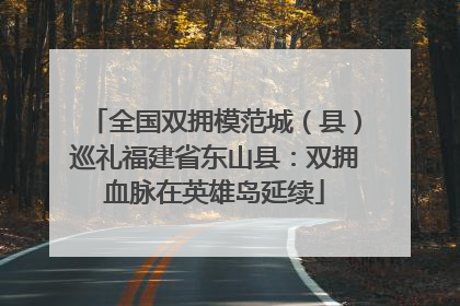 全国双拥模范城（县）巡礼福建省东山县：双拥血脉在英雄岛延续