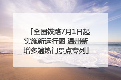 全国铁路7月1日起实施新运行图 温州新增多趟热门景点专列