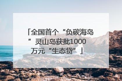 全国首个“负碳海岛”灵山岛获批1000万元“生态贷”