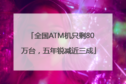 全国ATM机只剩80万台，五年锐减近三成