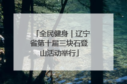 全民健身｜辽宁省第十届三块石登山活动举行