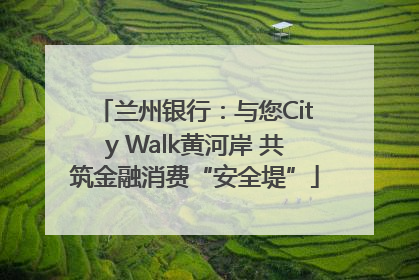 兰州银行：与您City Walk黄河岸 共筑金融消费“安全堤”