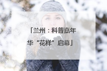 兰州：科普嘉年华“花样”启幕