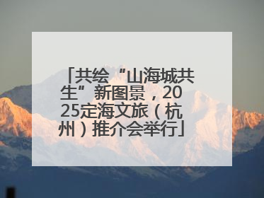 共绘“山海城共生”新图景，2025定海文旅（杭州）推介会举行