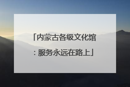 内蒙古各级文化馆：服务永远在路上