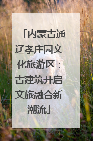 内蒙古通辽孝庄园文化旅游区：古建筑开启文旅融合新潮流