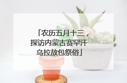 农历五月十三，探访内蒙古赛罕汗乌拉敖包祭俗