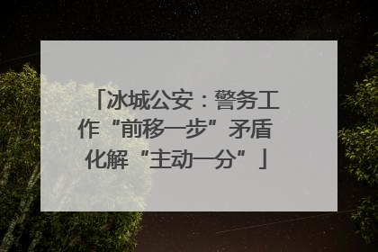 冰城公安：警务工作“前移一步”矛盾化解“主动一分”