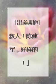 出差期间救人！陈建军，好样的！